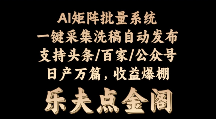 矩阵批量软件系统，日产1-3万篇，全程自动化操作，自动生成图文发布-云网创资源站