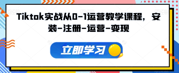 Tiktok实战演练从0-1经营教学内容，组装-申请注册-经营-转现-云网创资源站