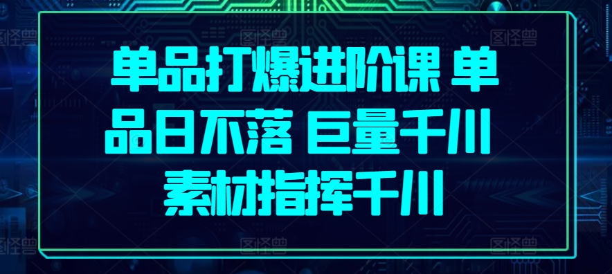 品类打穿升阶课 品类日未落 巨量千川 素材内容指引巨量千川-云网创资源站