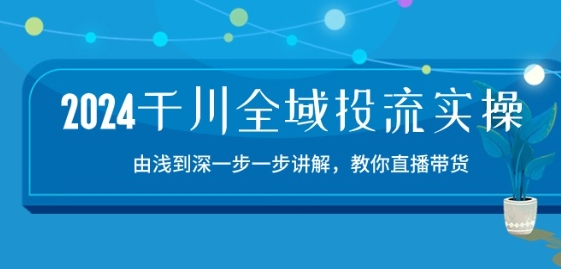 2024巨量千川示范区投流精典实际操作：由提到深一步一步解读，教大家直播卖货-15节-云网创资源站