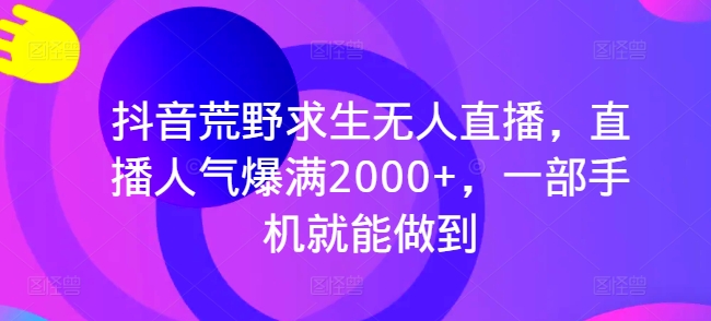 抖音视频荒野生存无人直播，人气值爆棚2000 ，一部手机就可以做到-云网创资源站