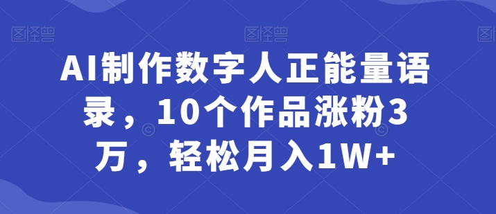 AI制做虚拟数字人正能量语录，10个作品增粉3万，轻轻松松月入1W-云网创资源站