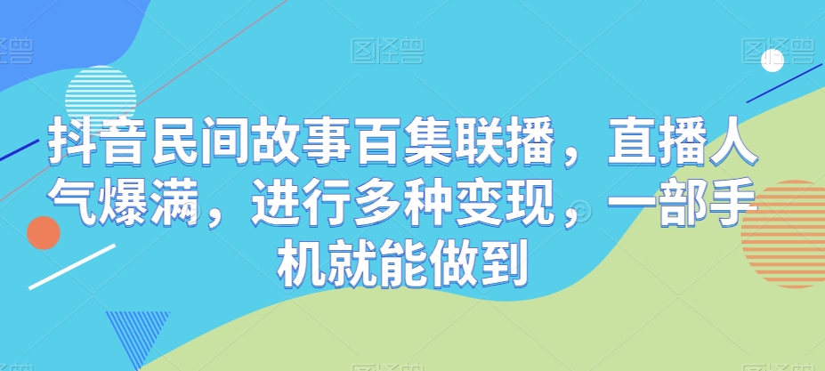 抖音视频民间传说百集新闻连播，人气值爆棚，开展多种多样转现，一部手机就可以做到-云网创资源站