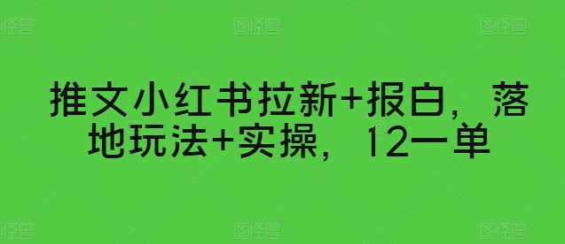 推文小红书拉新+报白，落地玩法+实操，12一单-云网创资源站