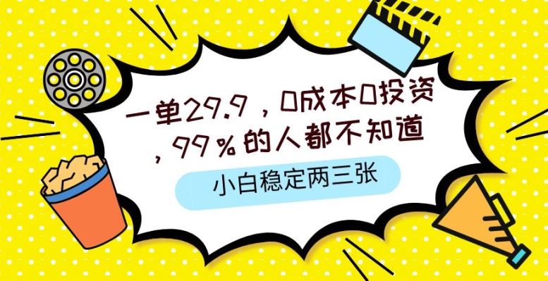 一单29.9.0成本0投资，99%的人不知道，小白也能稳定两三张，一部手机就能操作-云网创资源站