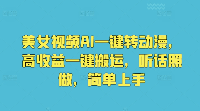 美女视频AI一键转动漫，高收益一键搬运，听话照做，简单上手-云网创资源站