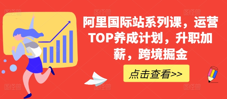 阿里国际站系列课，运营TOP养成计划，升职加薪，跨境掘金-云网创资源站