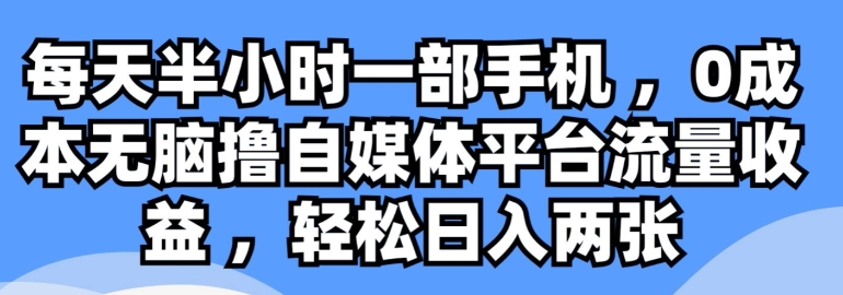 每天半小时一部手机 ，0成本无脑撸自媒体平台流量收益-云网创资源站