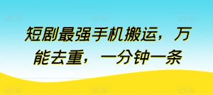 短剧剧本最强手机运送，全能去重复，一分钟一条（附自动抽帧软件）-云网创资源站