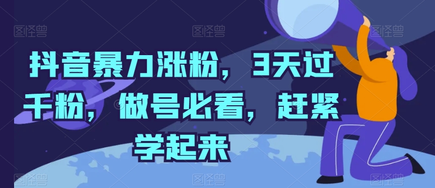 抖音视频暴力行为增粉，3天过千粉，做号必读，赶快学习起来【揭密】-云网创资源站