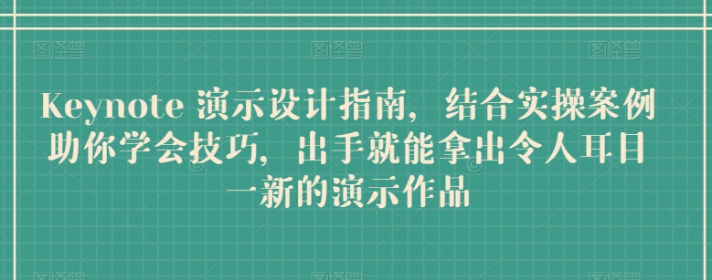 Keynote 演示设计指南，结合实操案例助你学会技巧，出手就能拿出令人耳目一新的演示作品-云网创资源站