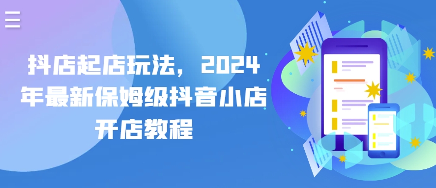 抖音小店出单游戏玩法，2024年全新家庭保姆级抖店开店流程-云网创资源站