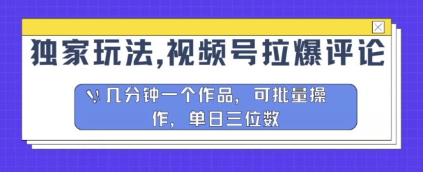 独家代理游戏玩法，微信视频号拉爆发表评论分为方案，数分钟一个作品，可批量处理-云网创资源站