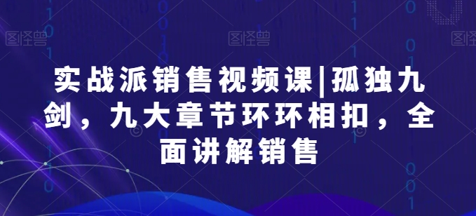 股票实战市场销售视频课程|孤独九剑，九大章节目录一环扣一环，全方位解读市场销售-云网创资源站