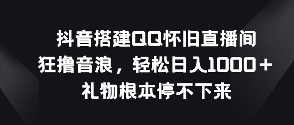 抖音视频构建QQ复古直播房间，狂撸抖币，礼品停不下来-云网创资源站