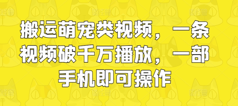 运送萌宝类视频，一条视频破千万播放视频，一部手机即可操作-云网创资源站