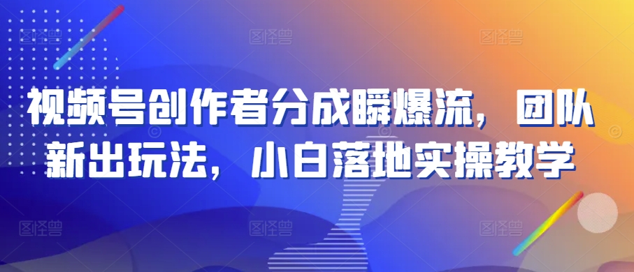 微信视频号原创者分为瞬爆流，精英团队新上市游戏玩法，新手落地式实际操作课堂教学【揭密】-云网创资源站