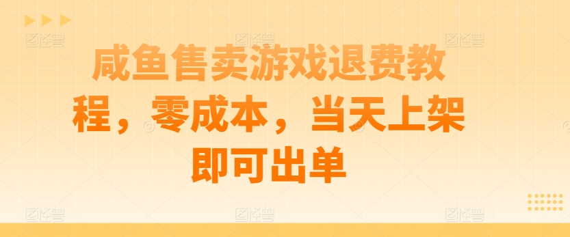 咸鱼售卖游戏退费教程，零成本，当天上架即可出单-云网创资源站