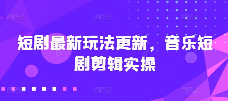 短剧剧本全新游戏玩法升级，歌曲短剧剧本视频剪辑实际操作【揭密】-云网创资源站