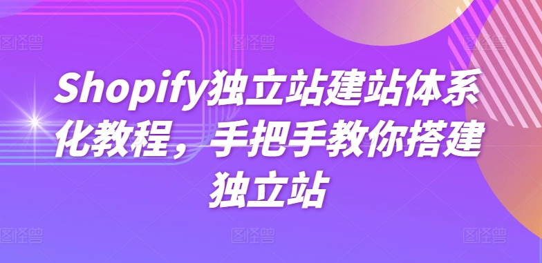 Shopify独立站建站系统化实例教程，教你如何构建自建站-云网创资源站