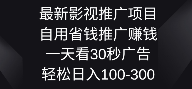 影视大片推广项目，自用省钱分享赚钱一天看30秒广告词，轻轻松松日入1张-云网创资源站