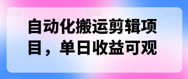 自动化技术运送视频剪辑新项目，单日收益可观-云网创资源站