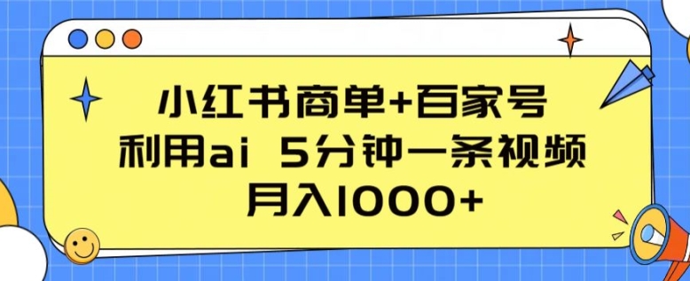 小红书的商单 百度百家，运用ai 5min一条视频，月入1000 【揭密】-云网创资源站