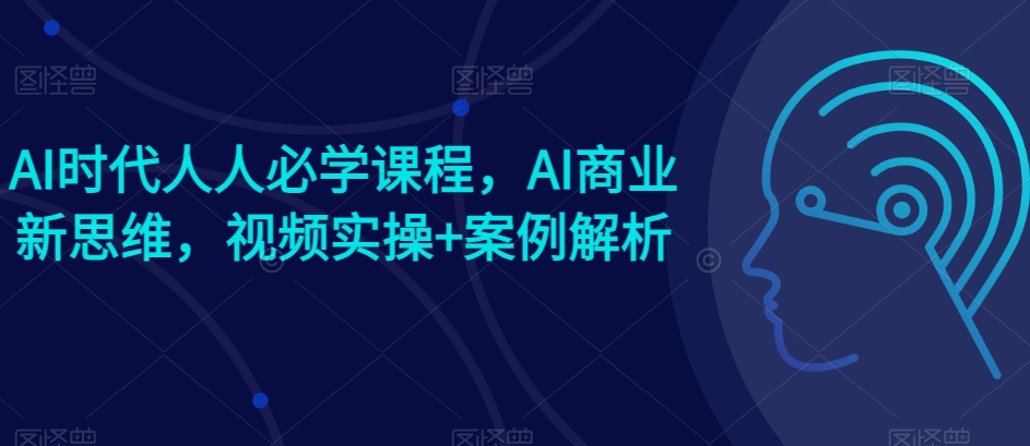 AI时期每个人必会课程内容，AI商业服务新思路，短视频实际操作 案例剖析【赠AI商业服务爆品实例】-云网创资源站