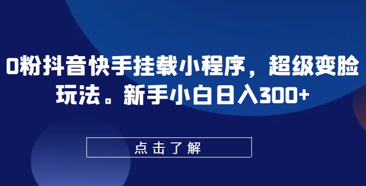 0粉抖音和快手初始化微信小程序，非常换脸游戏玩法，新手入门日入300 【揭密】-云网创资源站