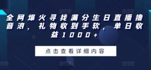 全网爆火寻找满分生日直播撸音浪，礼物收到手软，单日收益1000+【揭秘】-云网创资源站