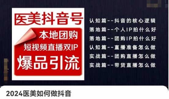 2024医疗美容怎么做抖音医疗美容抖音帐号，本地团购、短视频带货双ip爆款引流方法，实际操作落地式课-云网创资源站