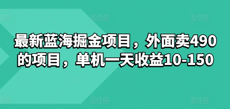 最新蓝海掘金项目，外面卖490的项目，单机一天收益10-50-云网创资源站