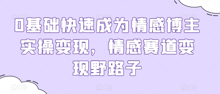 0基本快速成为情感博主实际操作转现，情绪跑道转现歪门邪道-云网创资源站