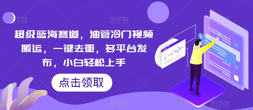 非常瀚海跑道，输油管小众视频搬运，一键去重，多平台分发，新手快速上手-云网创资源站