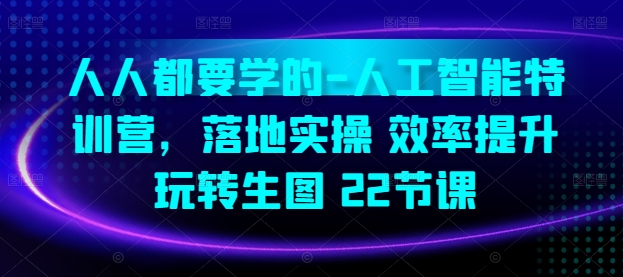 人人都要学得-人工智能技术夏令营，落地式实际操作 效率提高 轻松玩照片(22堂课)-云网创资源站