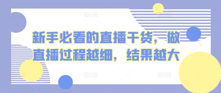 新手指南的直播干货，开直播全过程越密，结果越大-云网创资源站