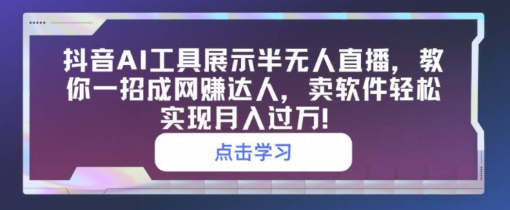 抖音视频AI专用工具展现半无人直播，教你一招成网创大咖，卖软件真正实现月入了万-云网创资源站