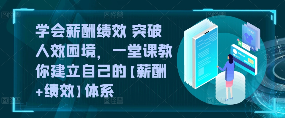 懂得薪酬结构 提升人效窘境，一堂课教大家形成自己的【薪资 业绩考核】管理体系-云网创资源站