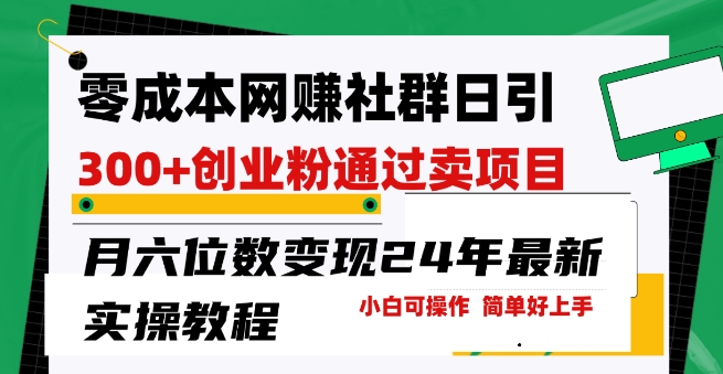 零成本网创群日引300 自主创业粉，卖项目月六位数转现，成本低好上手，24年全新实际操作实例教程【揭密】-云网创资源站