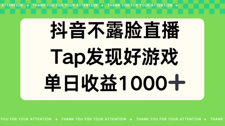 抖音不露脸直播，TAP发觉好手游推广，均值日入1000-云网创资源站