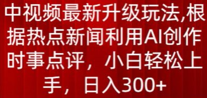 中视频全新升级玩法，依据热门新闻运用AI写作时事点评，日入300 【揭密】-云网创资源站