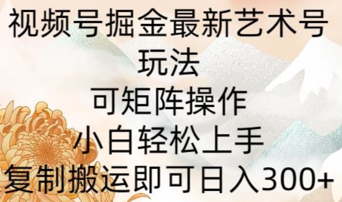 微信视频号掘金队全新造型艺术号游戏玩法，可引流矩阵实际操作，新手快速上手，拷贝运送就可以日入300-云网创资源站