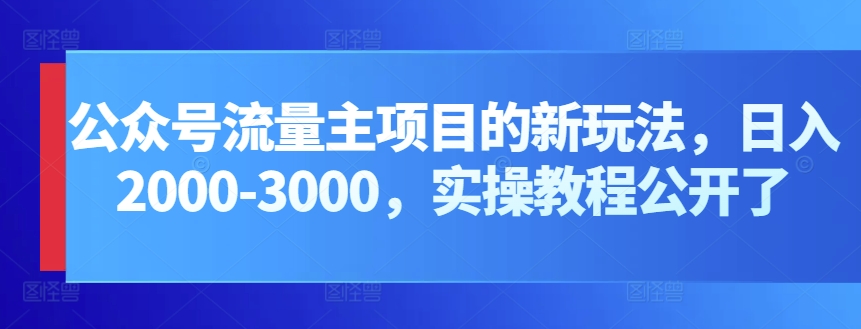 微信公众号微信流量主新项目的新玩法，日入2000-3000，实际操作实例教程公布了-云网创资源站