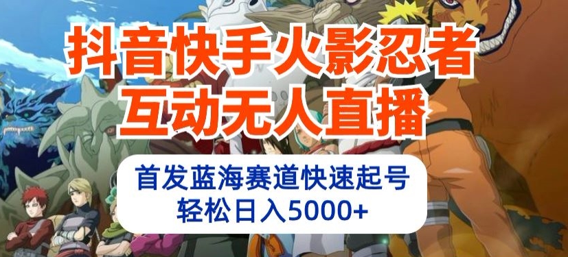 抖音和快手火影互动交流无人直播，先发瀚海跑道迅速养号，轻轻松松日入5000 【揭密】-云网创资源站