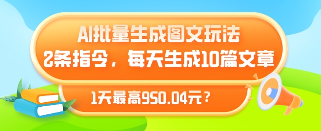 AI批量生成图文玩法，2条指令，每天生成10篇文章，1天最高950.04元?-云网创资源站