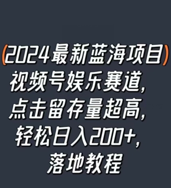 2024最新蓝海项目视频号娱乐赛道，点击留存量超高，轻松日入200+，落地教程-云网创资源站