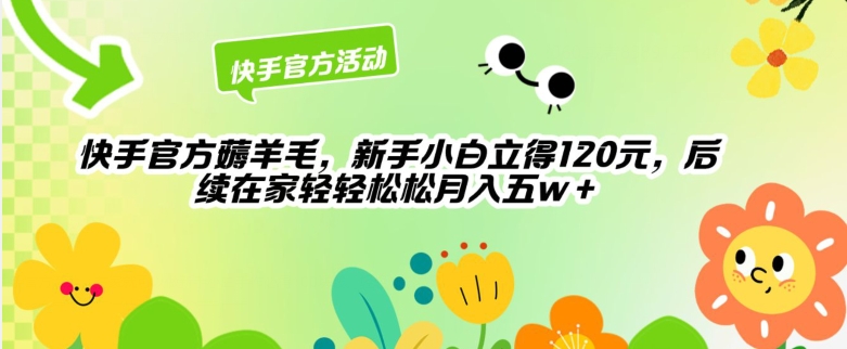 快手官方薅羊毛新手小白立得120元，后续在家轻轻松松5w-云网创资源站