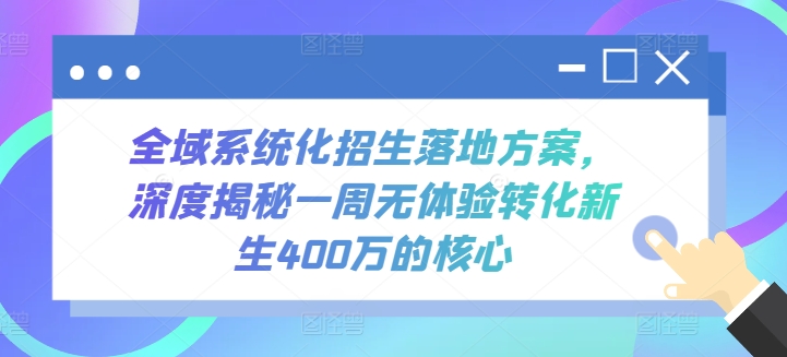 全域系统化招生落地方案，深度揭秘一周无体验转化新生400万的核心-云网创资源站