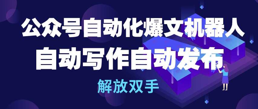 公众号自动化爆文机器人，自动写作自动发布，解放双手【揭秘】-云网创资源站