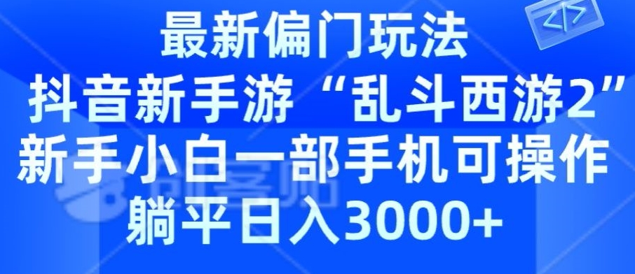 抖音新手游“乱斗西游2”新手都能学会的偏门玩法，一部手机可操作，躺平日入3000+-云网创资源站